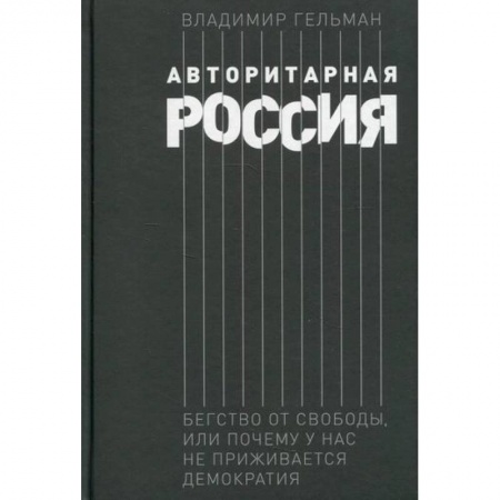 История, биография, мемуары, книга Авторитарная Россия: Бегство от свободы, или Почему у нас не приживается демократия купить по скидке