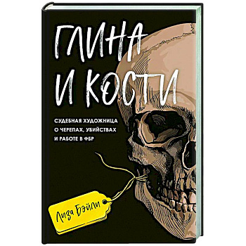 Глина и кости. Судебная художница о черепах, убийствах и работе в ФБР Глина и кости. Судебная художница о черепах, убийствах и работе в ФБР