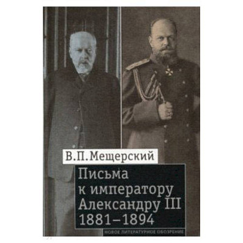 Письма к императору Александру III, 1881–1894 Письма к императору Александру III, 1881–1894