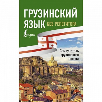 Грузинский язык без репетитора. Самоучитель грузинского языка Грузинский язык без репетитора. Самоучитель грузинского языка