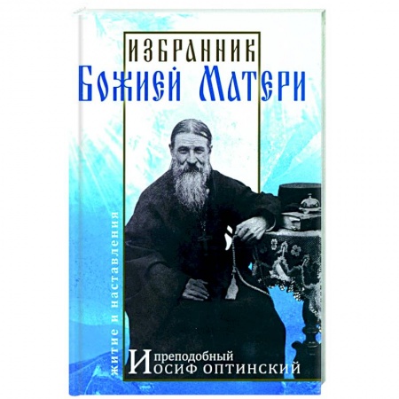 Жития русских святых, жизнеописания церковных деятелей, книга Избранник Божией Матери. Преподобный Иосиф Оптинский купить по скидке