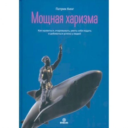 Практическая психология, книга Мощная харизма. Как нравится, очаровывать, уметь себя подать и добиваться успеха у людей купить по скидке
