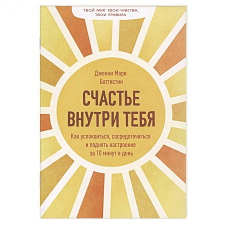 Психология. Общие работы, книга Счастье внутри тебя. Как успокоиться, сосредоточиться и поднять настроение за 10 минут в день купить по скидке