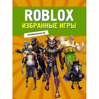 Roblox. Избранные игры. Неофициальный гид Roblox. Избранные игры. Неофициальный гид
