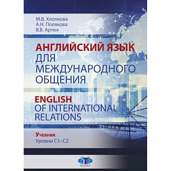 Английский язык для международного общения. English of International Relations. Учебник. Уровни C1–C2. Английский язык для международного общения. English of International Relations. Учебник. Уровни C1–C2.