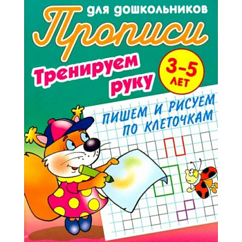 Тренируем руку.Пишем и рисуем по Клеточкам.3-5 лет Тренируем руку.Пишем и рисуем по Клеточкам.3-5 лет