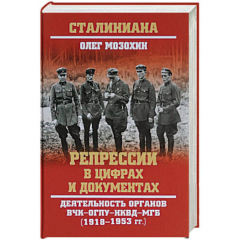 Репрессии в цифрах и документах. Деятельность органов ВЧК - ОГПУ - НКВД - МГБ. 1918-1953 гг.