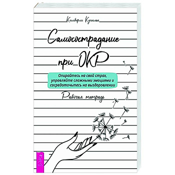 Самосострадание при ОКР: опирайтесь на свой страх, управляйте сложными эмоциями и сосредоточьтесь на выздоровлении. Рабочая тетрадь Самосострадание при ОКР: опирайтесь на свой страх, управляйте сложными эмоциями и сосредоточьтесь на выздоровлении. Рабочая тетрадь