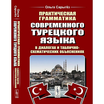 Практическая грамматика современного турецкого языка: В диалогах и таблично-схематических объяснениях Практическая грамматика современного турецкого языка: В диалогах и таблично-схематических объяснениях