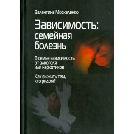 Практическая психология, книга Зависимость. Семейная болезнь купить по скидке