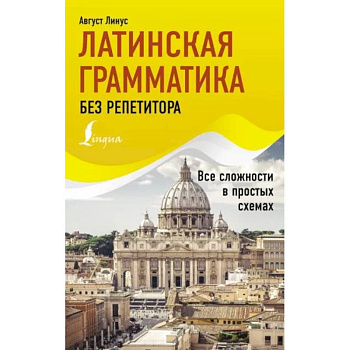 Латинская грамматика без репетитора. Все сложности в простых схемах Латинская грамматика без репетитора. Все сложности в простых схемах