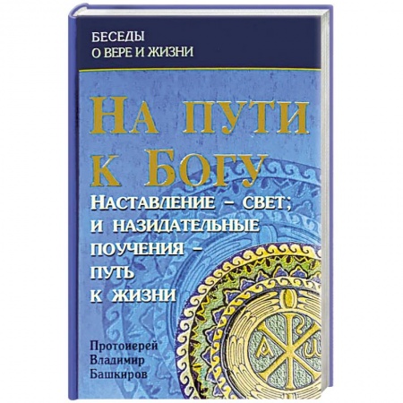 Проповеди, поучения, беседы, письма, книга На пути к Богу: Наставление- Свет и назидательные купить по скидке