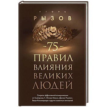 75 правил влияния великих людей. Секреты эффективной коммуникации от Екатерины II, Илона Маска, Джоан Роулинг, Генри Киссинджера и других известных личностей 75 правил влияния великих людей. Секреты эффективной коммуникации от Екатерины II, Илона Маска, Джоан Роулинг, Генри Киссинджера и других известных личностей