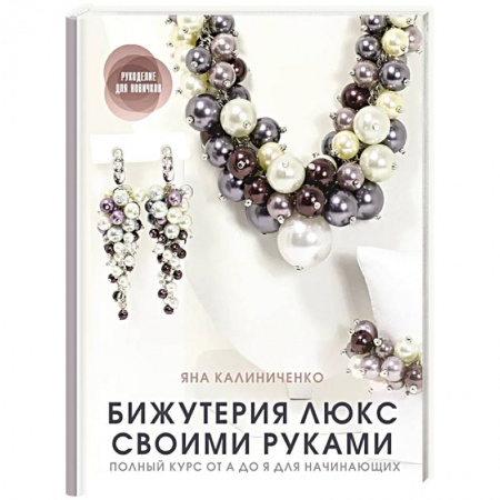 Другие виды ремесел и рукоделия, книга Бижутерия люкс своими руками. Полный курс от А до Я для начинающих купить по скидке