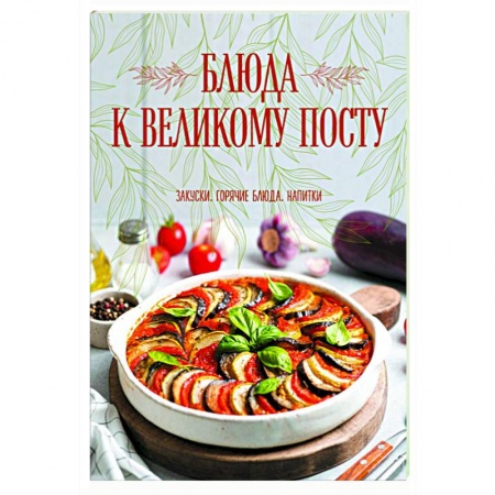 Православная кулинария, книга Блюда к Великому посту. Закуски. Горячие блюда. Напитки купить по скидке