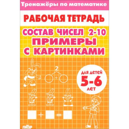 Обучение счету. Математика, книга Тренажеры по математике. Состав чисел 2-10. Примеры с картинками. Для детей 5-6 лет купить по скидке