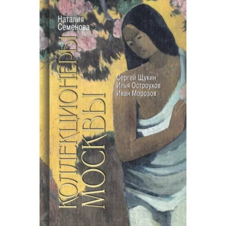 Мемуары, биографии деятелей культуры, искусства, книга Коллекционеры Москвы. С.И. Щукин, И.А. Морозов, И.С. Остроухов купить по скидке