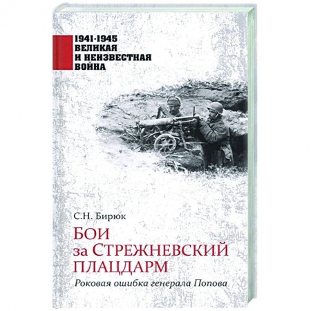 Вторая мировая война (1939-1945), книга Бои за Стрежневский плацдарм. Роковая ошибка генерала Попова купить по скидке