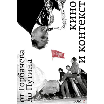 Кино и контекст. От Горбачева до Путина. Том 2. 1989 - 1991 Кино и контекст. От Горбачева до Путина. Том 2. 1989 - 1991