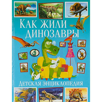 Как жили динозавры. Детская энциклопедия