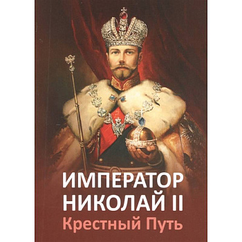 Император Николай II. Крестный Путь Император Николай II. Крестный Путь