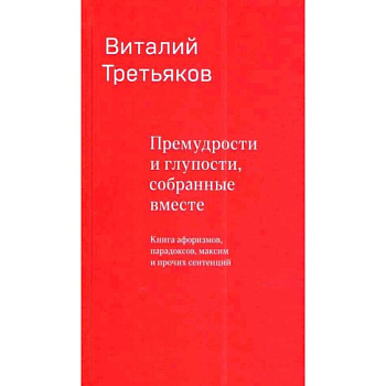 Премудрости и глупости, собранные вместе. Книга афоризмов, парадоксов, максим и прочих сентенций Премудрости и глупости, собранные вместе. Книга афоризмов, парадоксов, максим и прочих сентенций