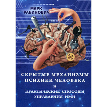 Скрытые механизмы психики человека и практические способы управления ими