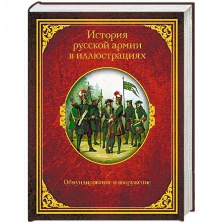История войн, книга История русской армии в иллюстрациях. Обмундирование и вооружение купить по скидке