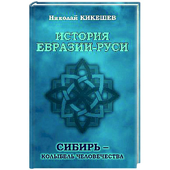 История Евразии-Руси. Сибирь - колыбель человечества История Евразии-Руси. Сибирь - колыбель человечества