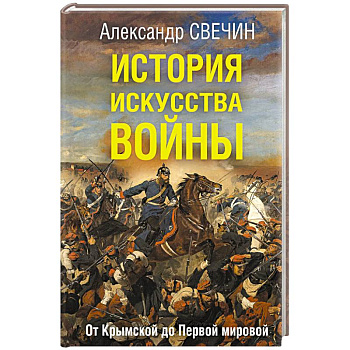 История искусства войны. От Крымской до Первой мировой История искусства войны. От Крымской до Первой мировой