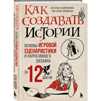 Как создавать истории. Основы игровой сценаристики и нарративного дизайна за 12 шагов Как создавать истории. Основы игровой сценаристики и нарративного дизайна за 12 шагов