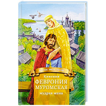 Княгиня Феврония Муромская-мудрая жена. Жизнеописание в пересказе для детей
