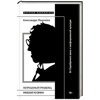 Непрошеный пришелец: Михаил Кузмин. От Серебряного века к неофициальной культуре