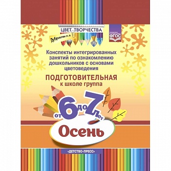 Цвет творчества. Конспекты интегрированных занятий. Осень. Подготовительная группа. От 6 до 7 лет Цвет творчества. Конспекты интегрированных занятий. Осень. Подготовительная группа. От 6 до 7 лет