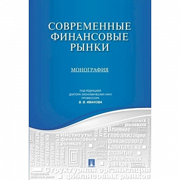 Современные финансовые рынки.Монография для магистрантов, обучающихся по программам направления 'Финансы и кредит' Современные финансовые рынки.Монография для магистрантов, обучающихся по программам направления 'Финансы и кредит'