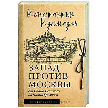Запад против Москвы. От Ивана Великого до Ивана Грозного Запад против Москвы. От Ивана Великого до Ивана Грозного