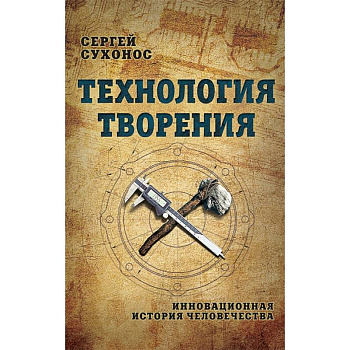 Технология творения. Инновационная история человечества Технология творения. Инновационная история человечества
