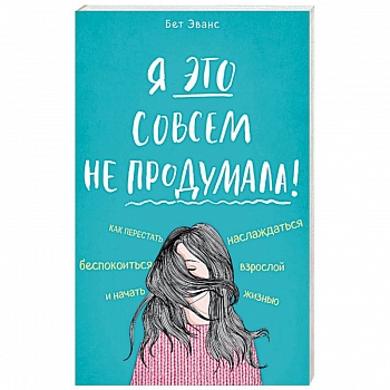Я это совсем не продумала! Как перестать беспокоиться и начать наслаждаться взрослой жизнью