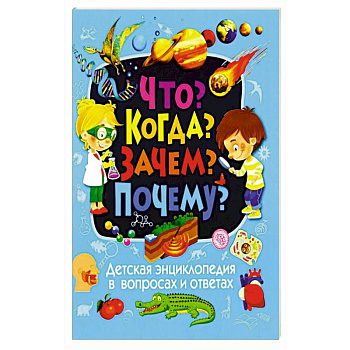 Детская энциклопедия в вопросах и ответах. Что? Когда? Зачем? Почему? Детская энциклопедия в вопросах и ответах. Что? Когда? Зачем? Почему?