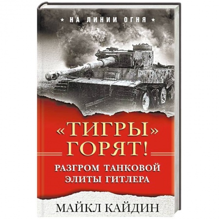Бронетехника. Танки. Артиллерия, книга «Тигры» горят! Разгром танковой элиты Гитлера купить по скидке