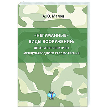 Негуманные виды вооружений: опыт и перспективы международного рассмотрения: монография Негуманные виды вооружений: опыт и перспективы международного рассмотрения: монография