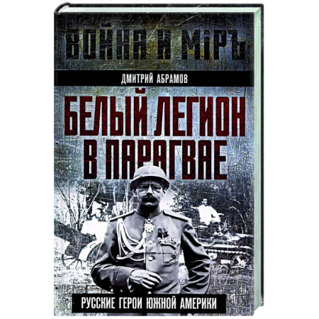 История вооруженных сил России, книга Белый легион в Парагвае. Русские герои Южной Америки купить по скидке