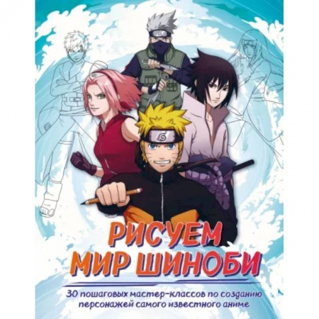 Живопись, книга Рисуем мир шиноби. 30 пошаговых мастер-классов по созданию персонажей самого известного аниме купить по скидке