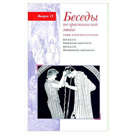 Проповеди, поучения, беседы, письма, книга Беседы по христианской этике. Выпуск 12. Химические зависимости. Нехимические зависимости купить по скидке