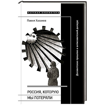 Россия, которую мы потеряли. Досоветское прошлое и антисоветский дискурс Россия, которую мы потеряли. Досоветское прошлое и антисоветский дискурс