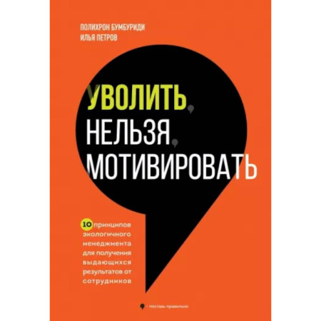 Агрессия. Мотивация, книга Уволить нельзя мотивировать. 10 принципов экологичного менеджмента для получения выдающихся результатов от сотрудников купить по скидке