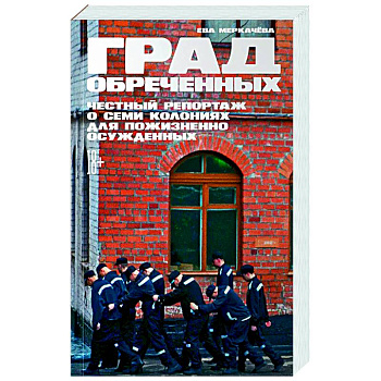 Град обреченных. Честный репортаж о семи колониях для пожизненно осужденных Град обреченных. Честный репортаж о семи колониях для пожизненно осужденных