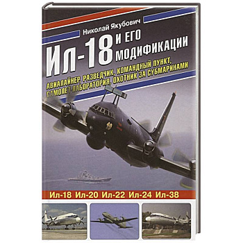 Ил-18 и его модификации. Авиалайнер, разведчик, командный пункт, самолет-лаборатория, охотник за субмаринами Ил-18 и его модификации. Авиалайнер, разведчик, командный пункт, самолет-лаборатория, охотник за субмаринами