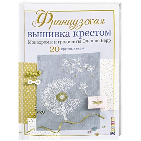Вышивка, книга Французская вышивка крестом. Монохромы и градиенты Элен ле Берр. 20 крупных схем купить по скидке