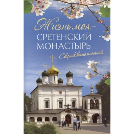 Православие, книга Жизнь моя – Сретенский монастырь. Сборник воспоминаний купить по скидке